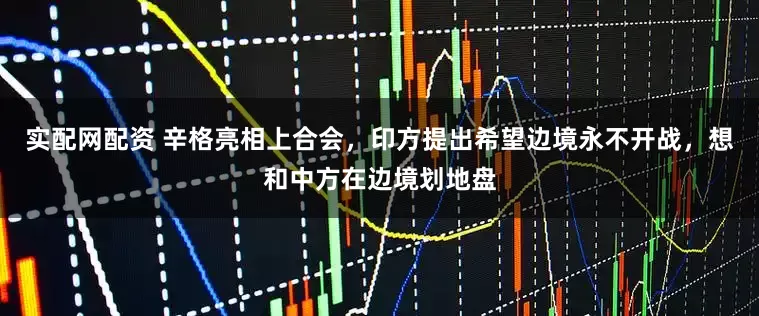 实配网配资 辛格亮相上合会，印方提出希望边境永不开战，想和中方在边境划地盘
