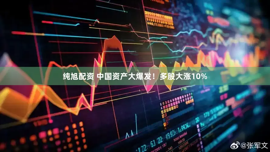 纯旭配资 中国资产大爆发！多股大涨10%
