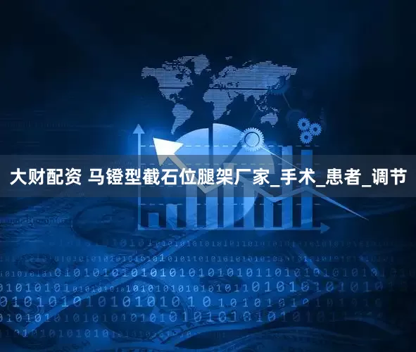 大财配资 马镫型截石位腿架厂家_手术_患者_调节